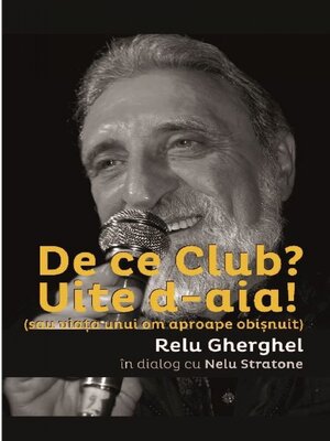 cover image of De ce Club? Uite de-aia! (sau viata unui om aproape obisnuit) Relu Gherghel in dialog cu Nelu Stratone